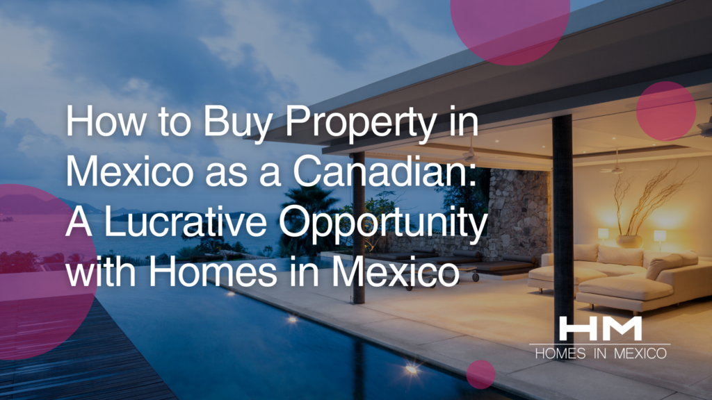 How to Buy Property in Mexico as a Canadian A Lucrative Opportunity